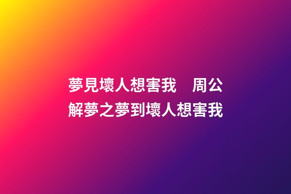 夢見壞人想害我　周公解夢之夢到壞人想害我